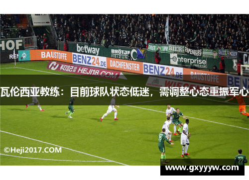 瓦伦西亚教练：目前球队状态低迷，需调整心态重振军心